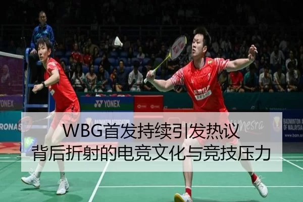 WBG首发持续引发热议 背后折射的电竞文化与竞技压力